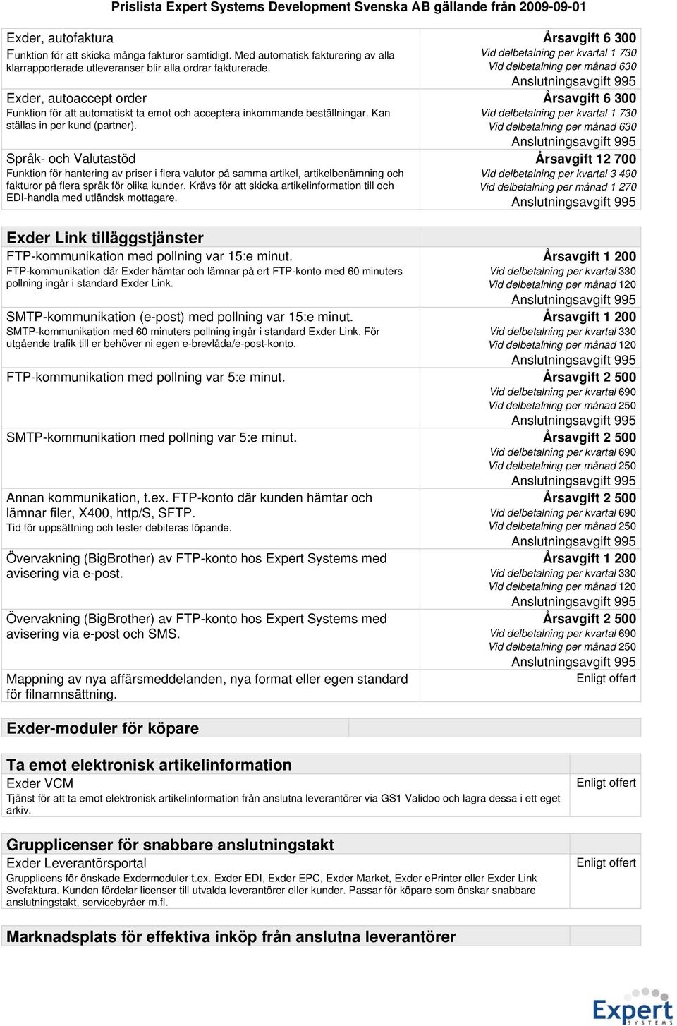 Språk- och Valutastöd Funktion för hantering av priser i flera valutor på samma artikel, artikelbenämning och fakturor på flera språk för olika kunder.