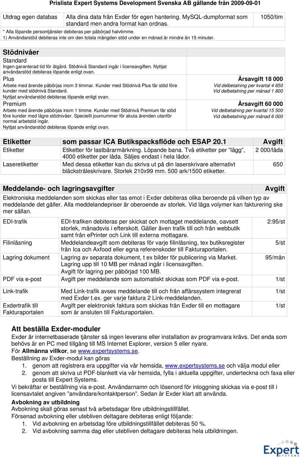 Stödnivå Standard ingår i licensavgiften. Nyttjat användarstöd debiteras löpande enligt ovan. Plus Arbete med ärende påbörjas inom 3 timmar.
