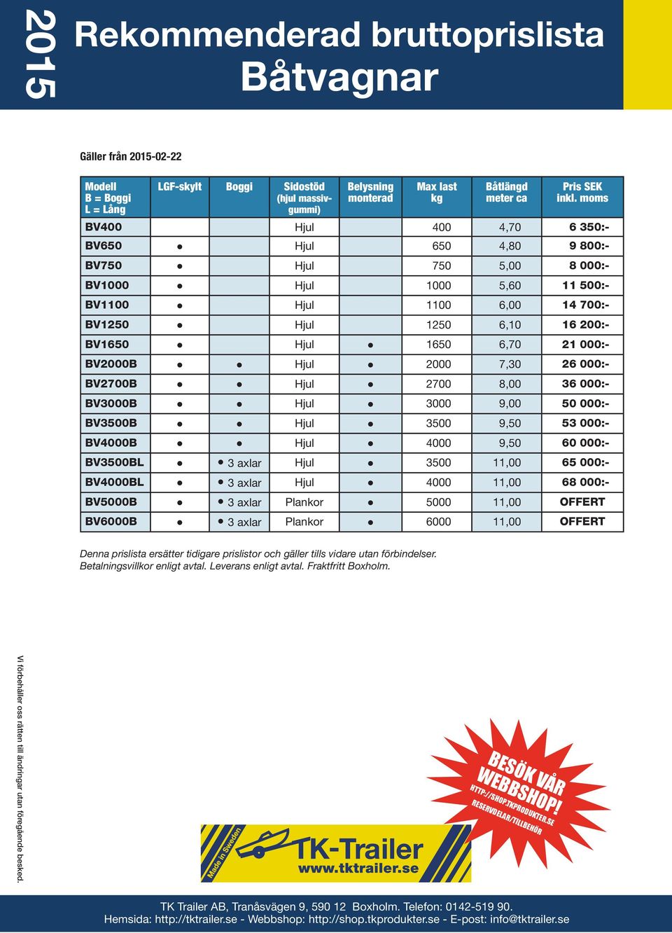 1650 6,70 21 000:- BV2000B Hjul 2000 7,30 26 000:- BV2700B Hjul 2700 8,00 36 000:- BV3000B Hjul 3000 9,00 50 000:- BV3500B Hjul 3500 9,50 53 000:- BV4000B Hjul 4000 9,50 60 000:- BV3500BL 3 axlar