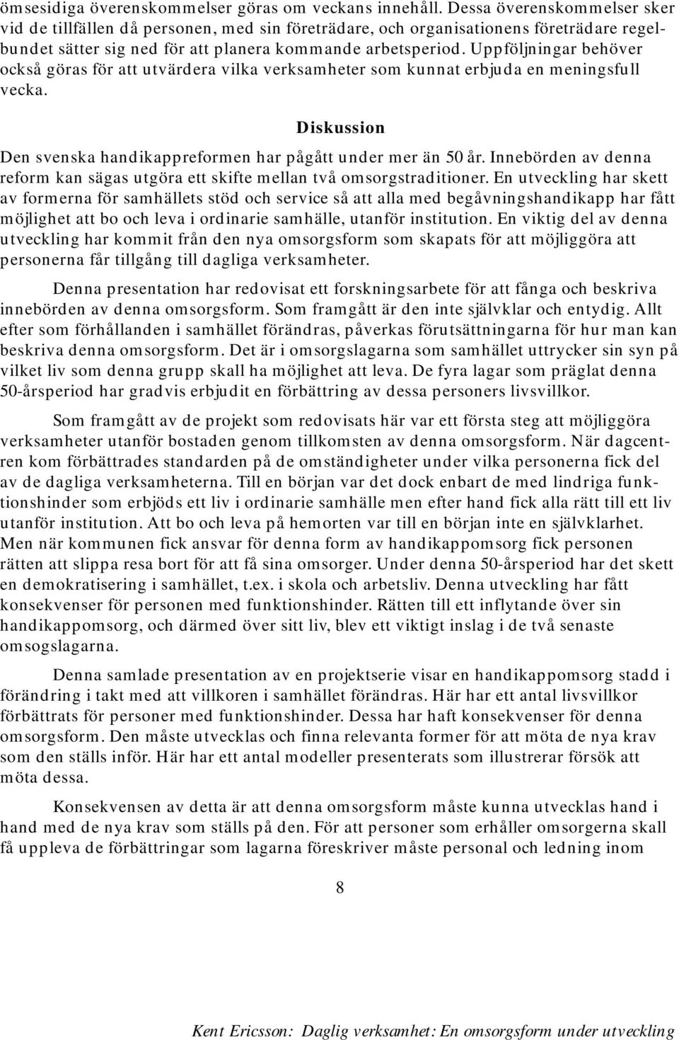 Uppföljningar behöver också göras för att utvärdera vilka verksamheter som kunnat erbjuda en meningsfull vecka. Diskussion Den svenska handikappreformen har pågått under mer än 50 år.