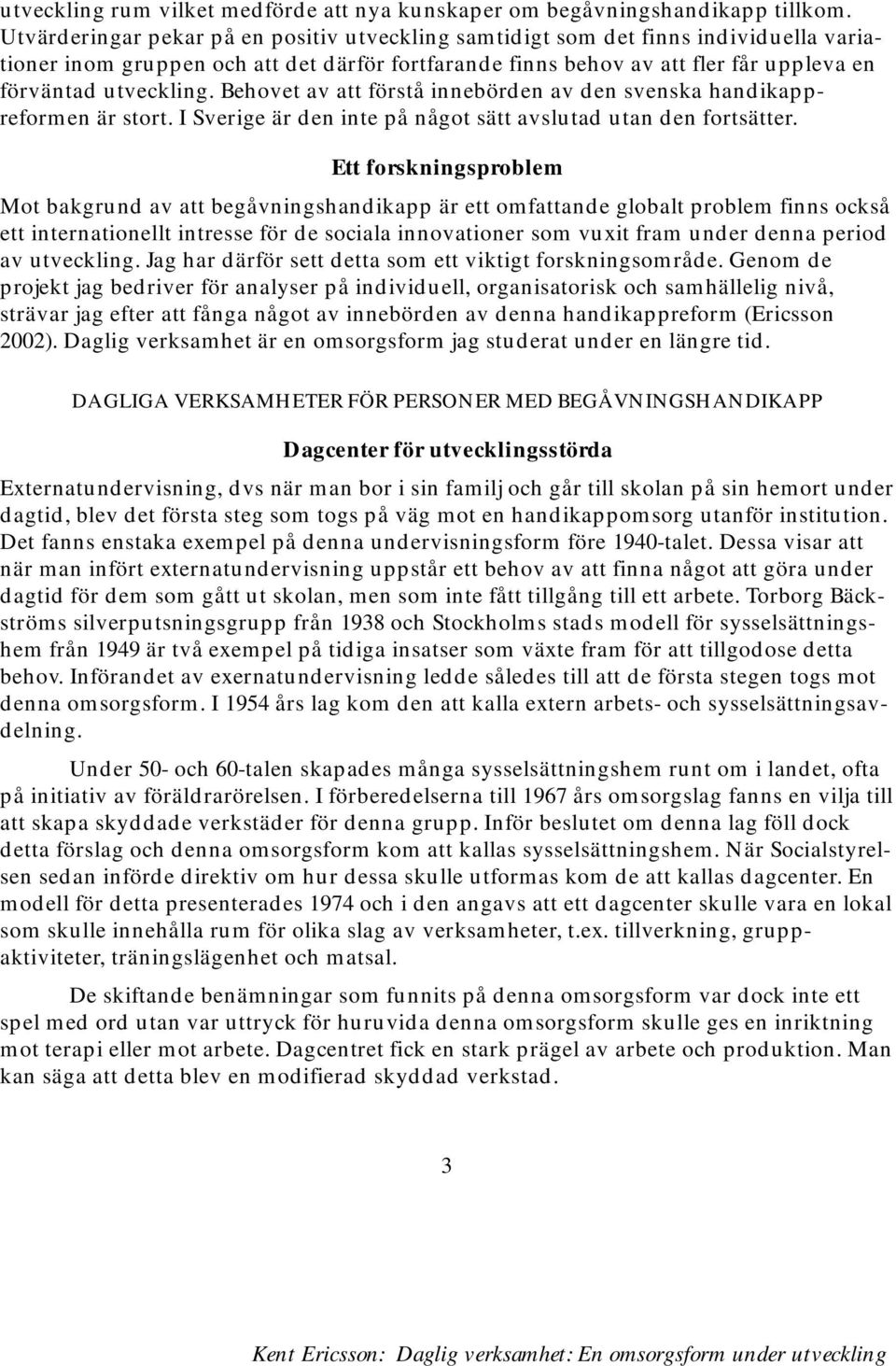 Behovet av att förstå innebörden av den svenska handikappreformen är stort. I Sverige är den inte på något sätt avslutad utan den fortsätter.