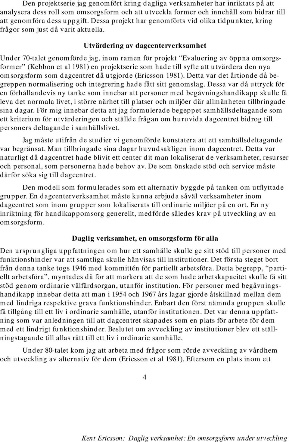 Utvärdering av dagcenterverksamhet Under 70-talet genomförde jag, inom ramen för projekt Evaluering av öppna omsorgsformer (Kebbon et al 1981) en projektserie som hade till syfte att utvärdera den