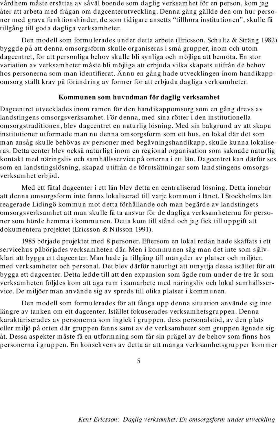 Den modell som formulerades under detta arbete (Ericsson, Schultz & Sträng 1982) byggde på att denna omsorgsform skulle organiseras i små grupper, inom och utom dagcentret, för att personliga behov