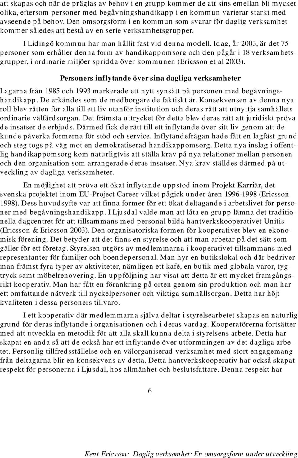 Idag, år 2003, är det 75 personer som erhåller denna form av handikappomsorg och den pågår i 18 verksamhetsgrupper, i ordinarie miljöer spridda över kommunen (Ericsson et al 2003).