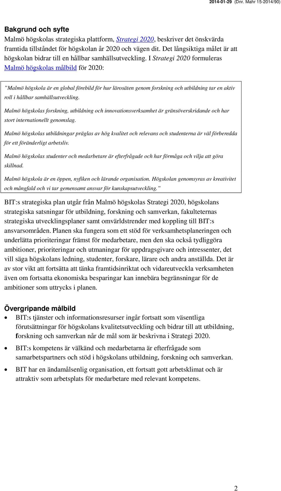 I Strategi 2020 formuleras Malmö högskolas målbild för 2020: Malmö högskola är en global förebild för hur lärosäten genom forskning och utbildning tar en aktiv roll i hållbar samhällsutveckling.