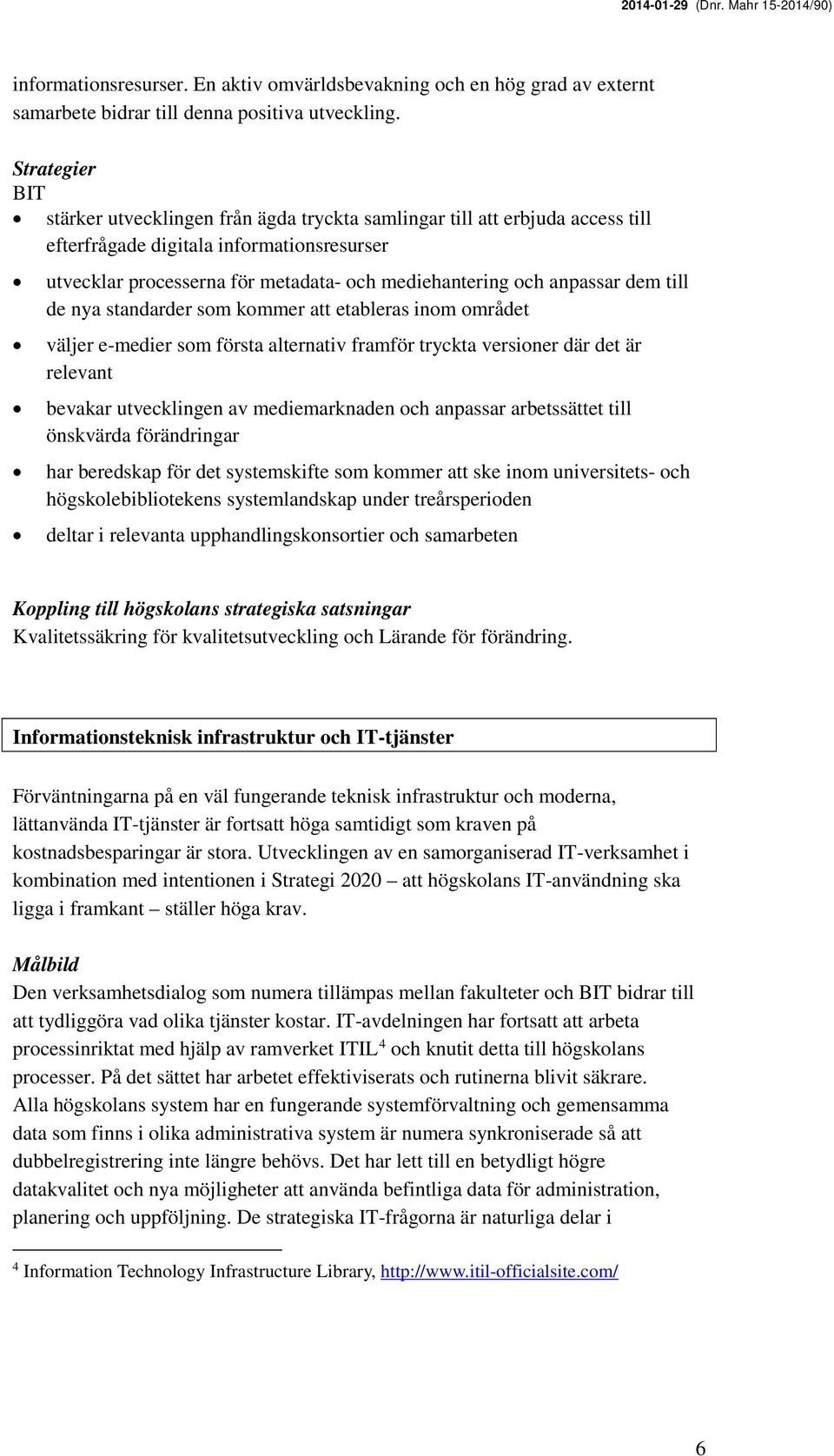 de nya standarder som kommer att etableras inom området väljer e-medier som första alternativ framför tryckta versioner där det är relevant bevakar utvecklingen av mediemarknaden och anpassar