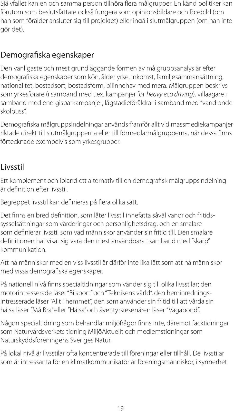 Demografiska egenskaper Den vanligaste och mest grundläggande formen av målgruppsanalys är efter demografiska egenskaper som kön, ålder yrke, inkomst, familjesammansättning, nationalitet, bostadsort,