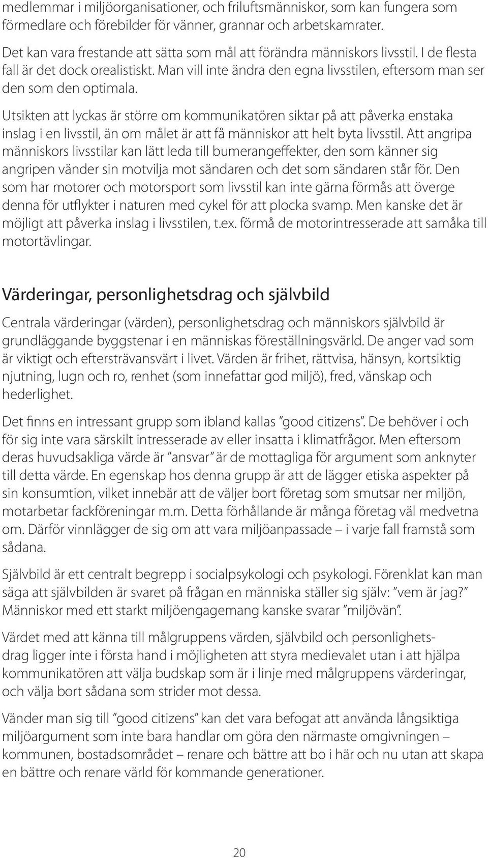 Utsikten att lyckas är större om kommunikatören siktar på att påverka enstaka inslag i en livsstil, än om målet är att få människor att helt byta livsstil.