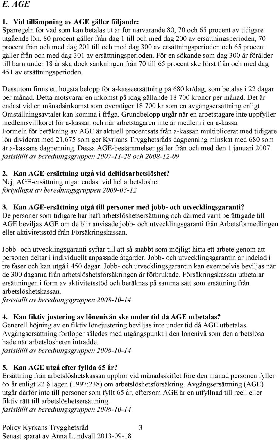 ersättningsperioden. För en sökande som dag 300 är förälder till barn under 18 år ska dock sänkningen från 70 till 65 procent ske först från och med dag 451 av ersättningsperioden.