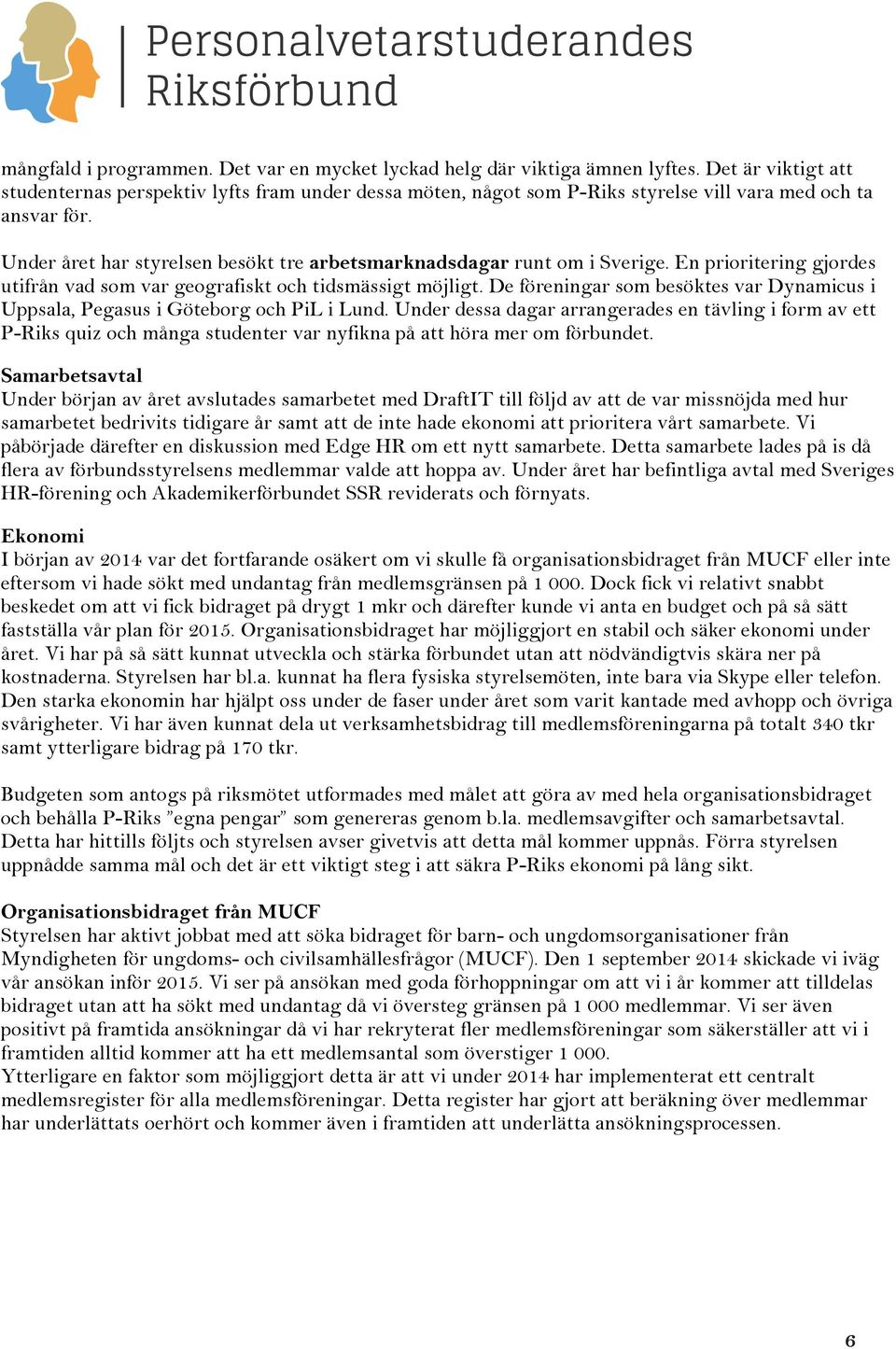 Under året har styrelsen besökt tre arbetsmarknadsdagar runt om i Sverige. En prioritering gjordes utifrån vad som var geografiskt och tidsmässigt möjligt.