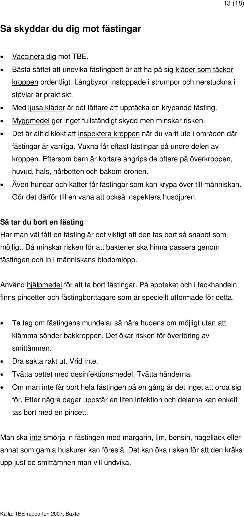 Det är alltid klokt att inspektera kroppen när du varit ute i områden där fästingar är vanliga. Vuxna får oftast fästingar på undre delen av kroppen.