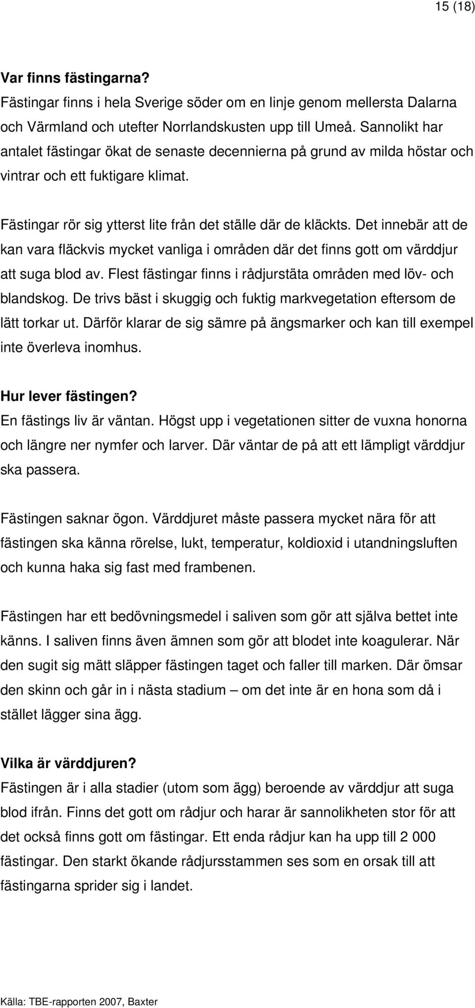 Det innebär att de kan vara fläckvis mycket vanliga i områden där det finns gott om värddjur att suga blod av. Flest fästingar finns i rådjurstäta områden med löv- och blandskog.