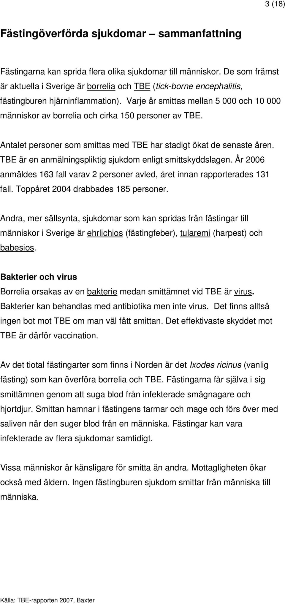 Varje år smittas mellan 5 000 och 10 000 människor av borrelia och cirka 150 personer av TBE. Antalet personer som smittas med TBE har stadigt ökat de senaste åren.