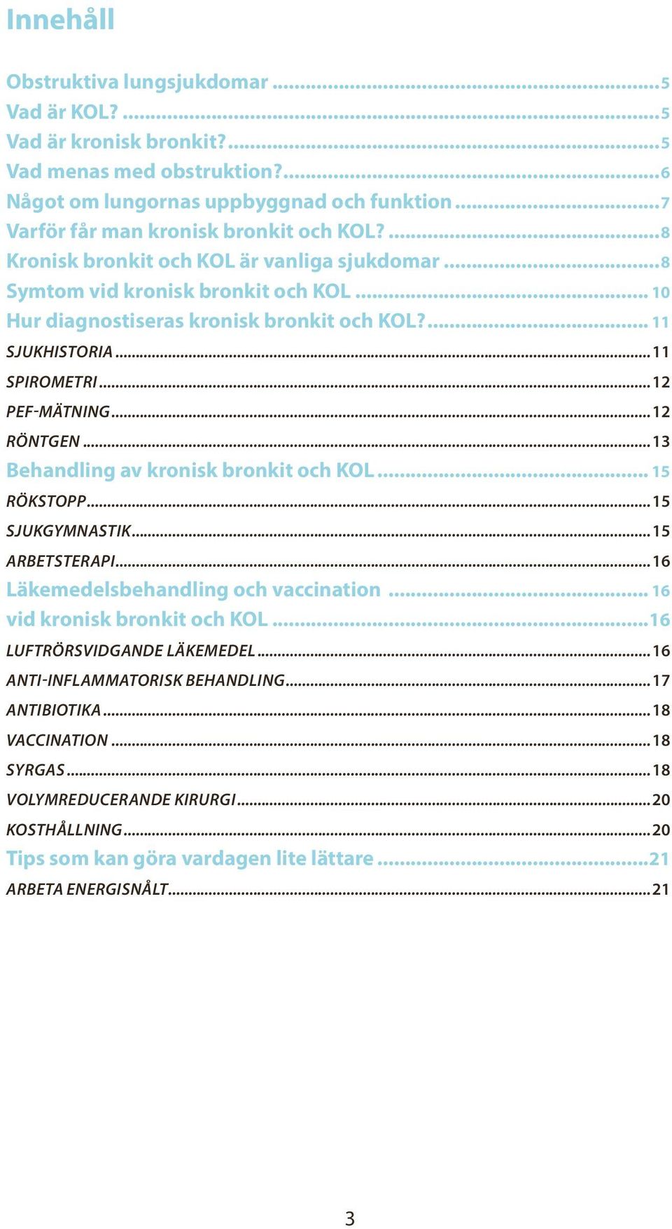 ... 11 SJUKHISTORIA...11 SPIROMETRI..12 PEF-MÄTNING...12 RÖNTGEN...13 Behandling av kronisk bronkit och KOL... 15 RÖKSTOPP...15 SJUKGYMNASTIK...15 ARBETSTERAPI...16 Läkemedelsbehandling och vaccination.