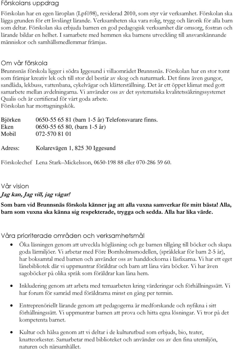 I samarbete med hemmen ska barnens utveckling till ansvarskännande människor och samhällsmedlemmar främjas. Om vår förskola Brunnsnäs förskola ligger i södra Iggesund i villaområdet Brunnsnäs.