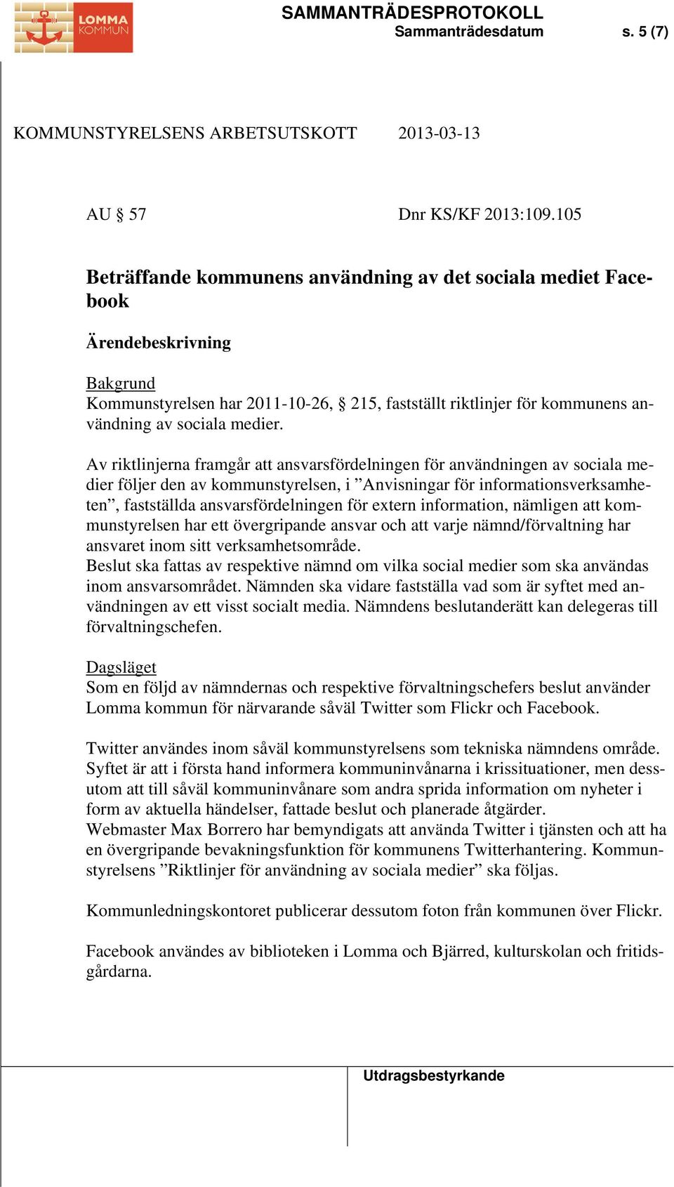 Av riktlinjerna framgår att ansvarsfördelningen för användningen av sociala medier följer den av kommunstyrelsen, i Anvisningar för informationsverksamheten, fastställda ansvarsfördelningen för