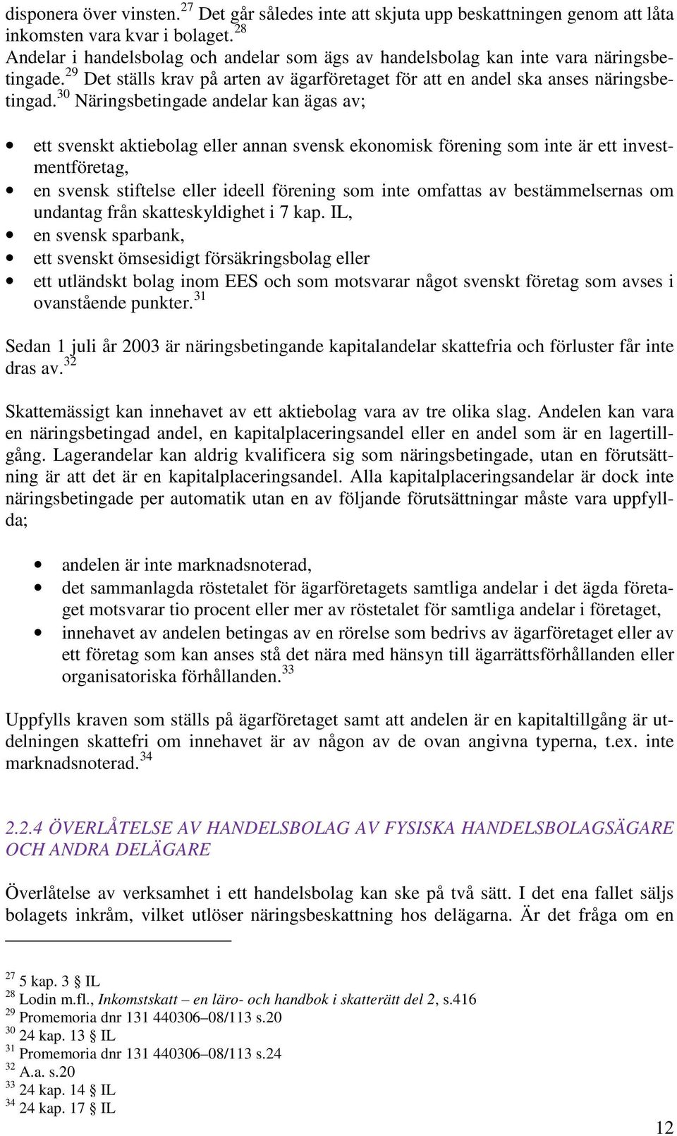 30 Näringsbetingade andelar kan ägas av; ett svenskt aktiebolag eller annan svensk ekonomisk förening som inte är ett investmentföretag, en svensk stiftelse eller ideell förening som inte omfattas av