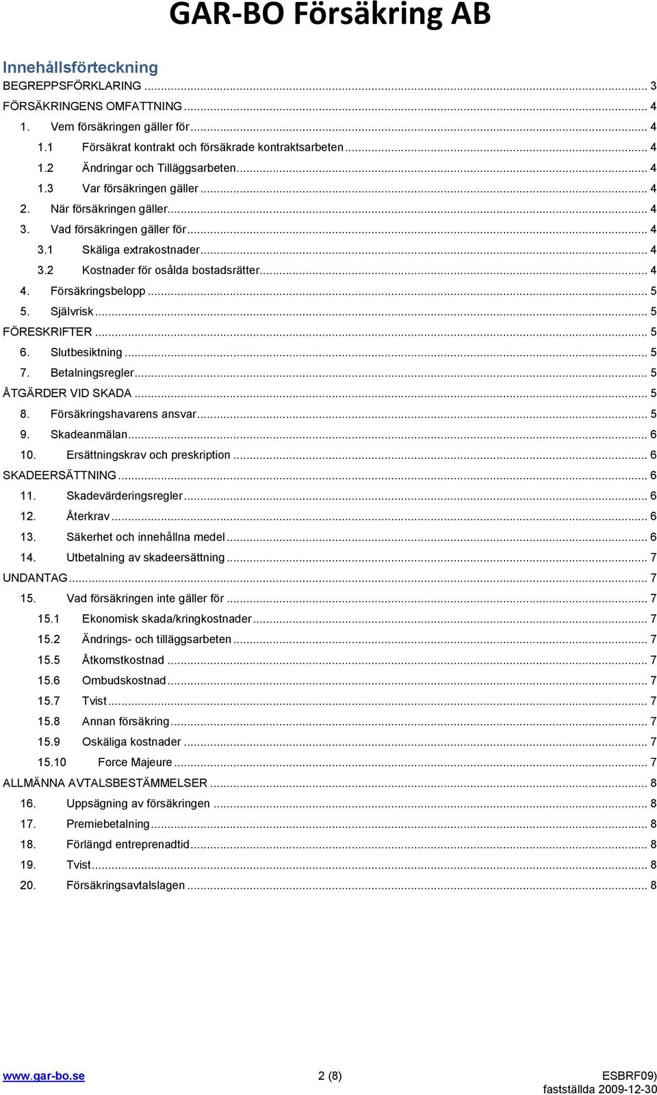 Försäkringsbelopp... 5 5. Självrisk... 5 FÖRESKRIFTER... 5 6. Slutbesiktning... 5 7. Betalningsregler... 5 ÅTGÄRDER VID SKADA... 5 8. Försäkringshavarens ansvar... 5 9. Skadeanmälan... 6 10.