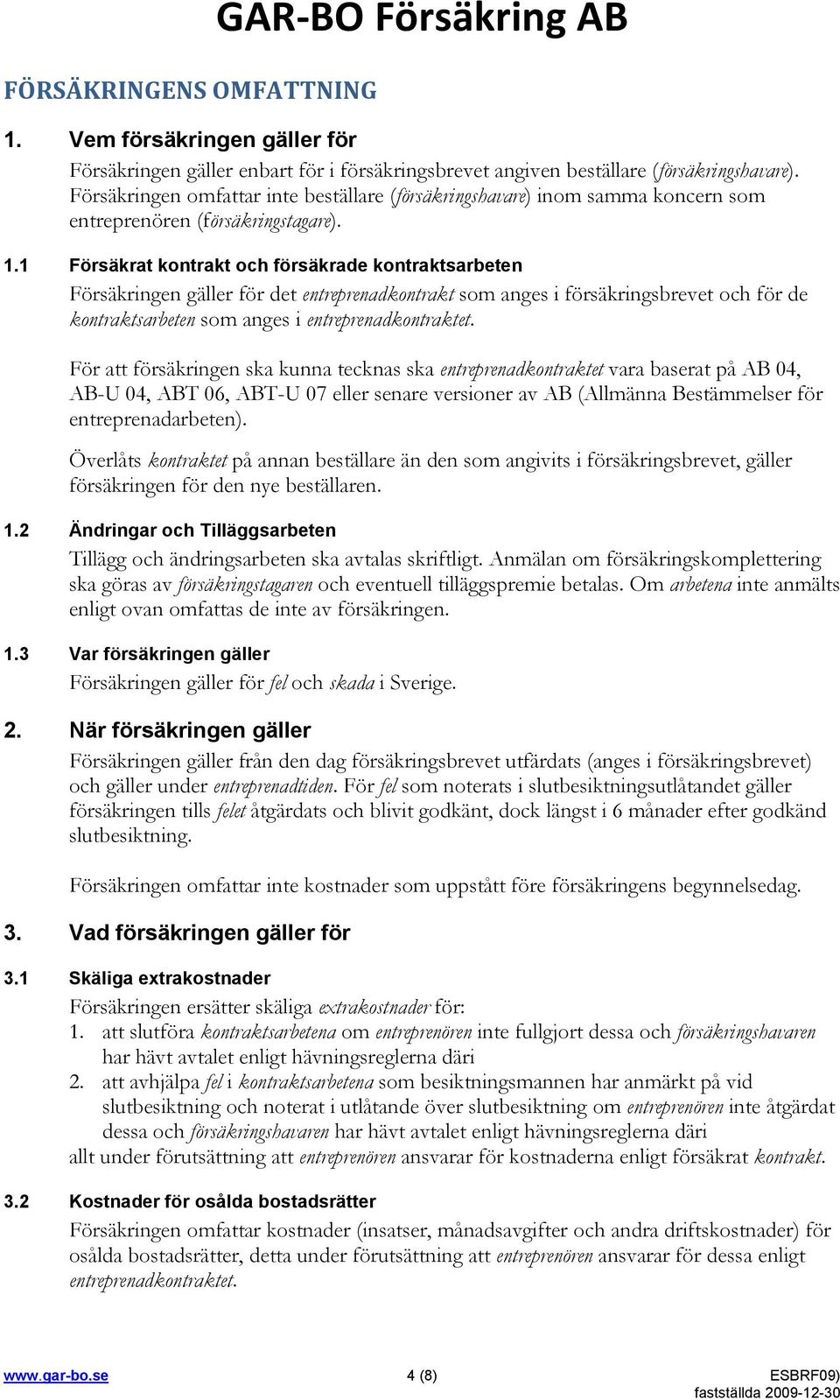 1 Försäkrat kontrakt och försäkrade kontraktsarbeten Försäkringen gäller för det entreprenadkontrakt som anges i försäkringsbrevet och för de kontraktsarbeten som anges i entreprenadkontraktet.