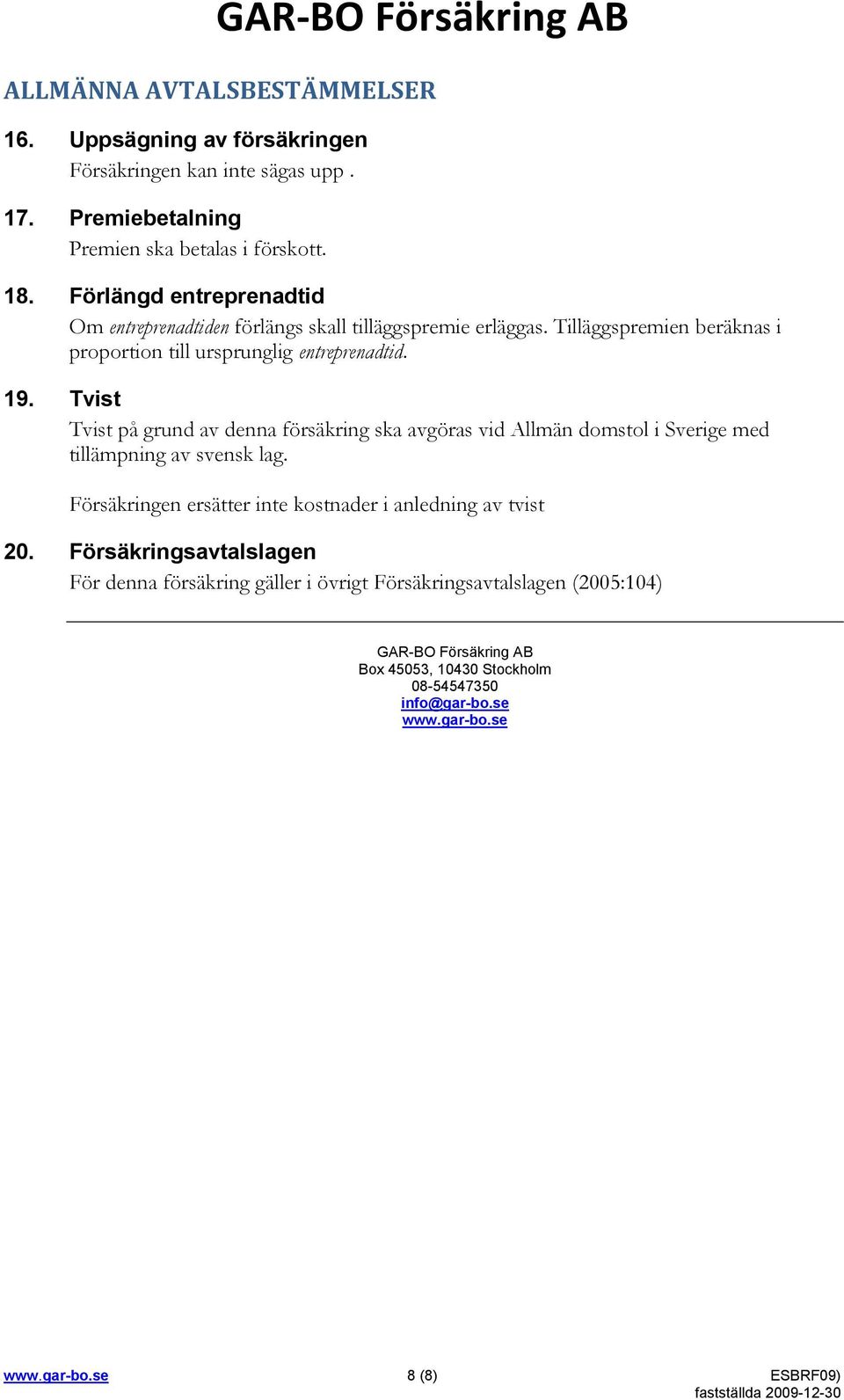 Tvist Tvist på grund av denna försäkring ska avgöras vid Allmän domstol i Sverige med tillämpning av svensk lag. Försäkringen ersätter inte kostnader i anledning av tvist 20.