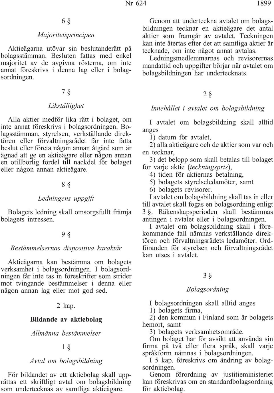 7 Likställighet Alla aktier medför lika rätt i bolaget, om inte annat föreskrivs i bolagsordningen.