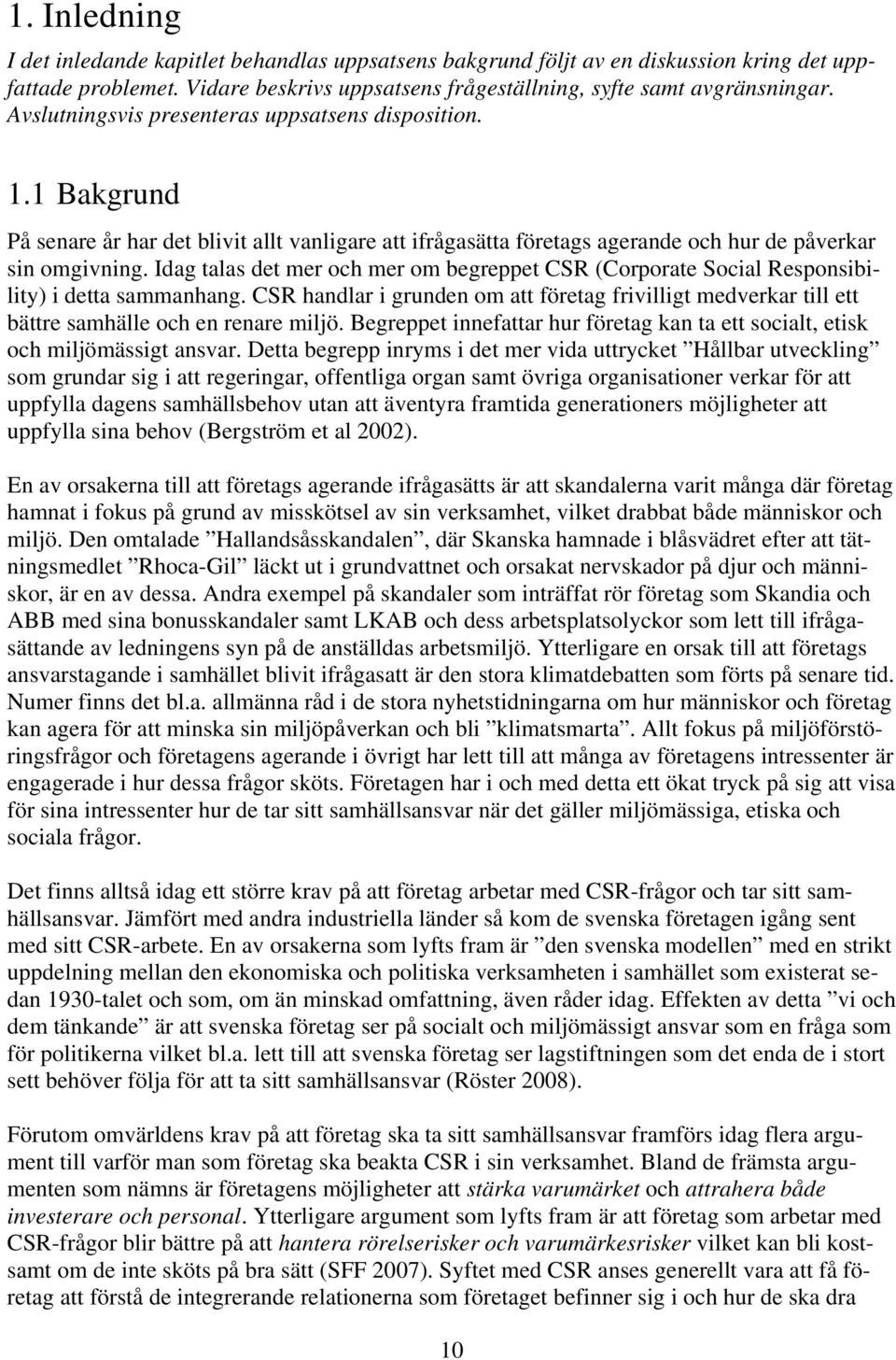 Idag talas det mer och mer om begreppet CSR (Corporate Social Responsibility) i detta sammanhang.