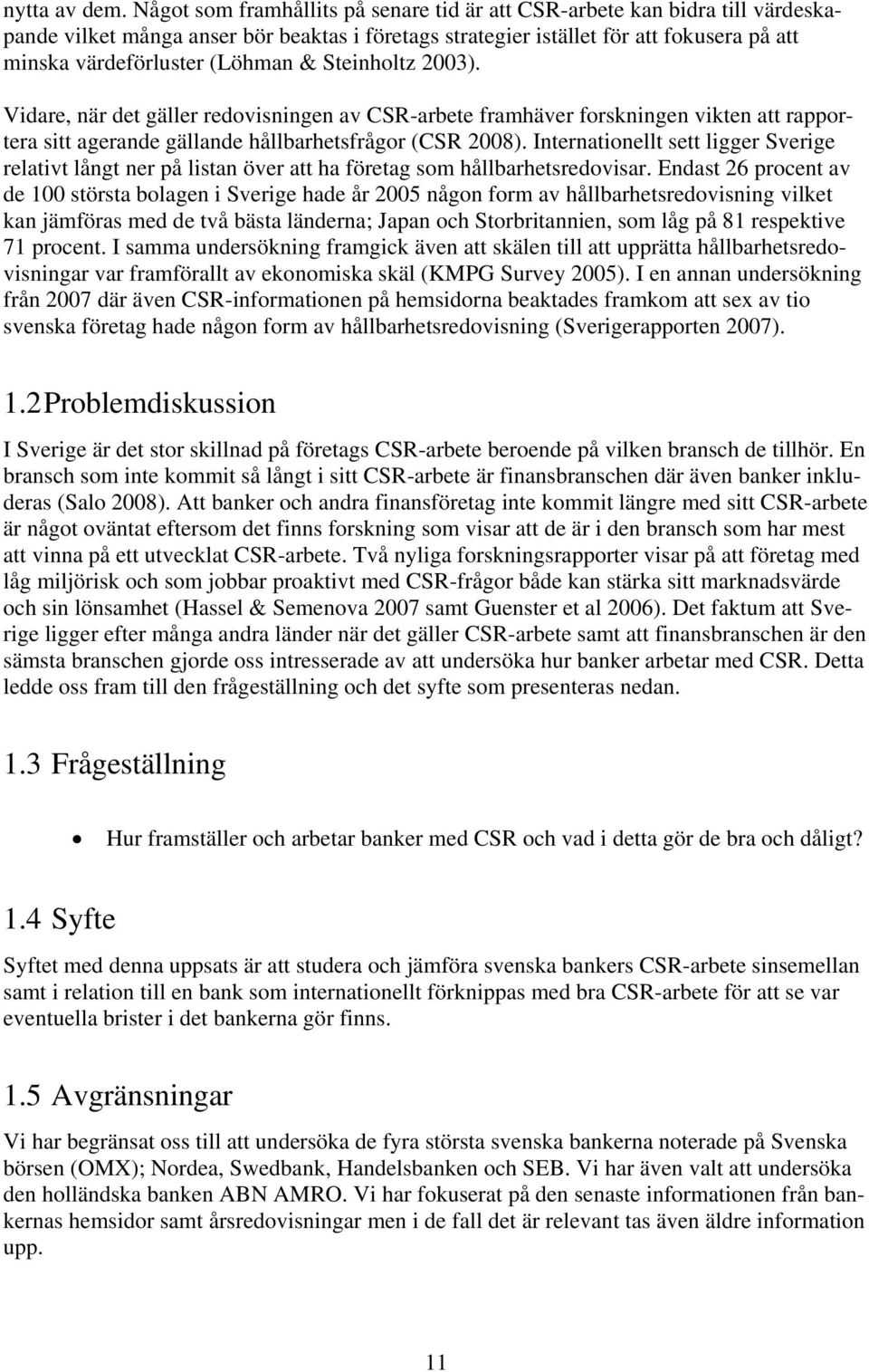 & Steinholtz 2003). Vidare, när det gäller redovisningen av CSR-arbete framhäver forskningen vikten att rapportera sitt agerande gällande hållbarhetsfrågor (CSR 2008).