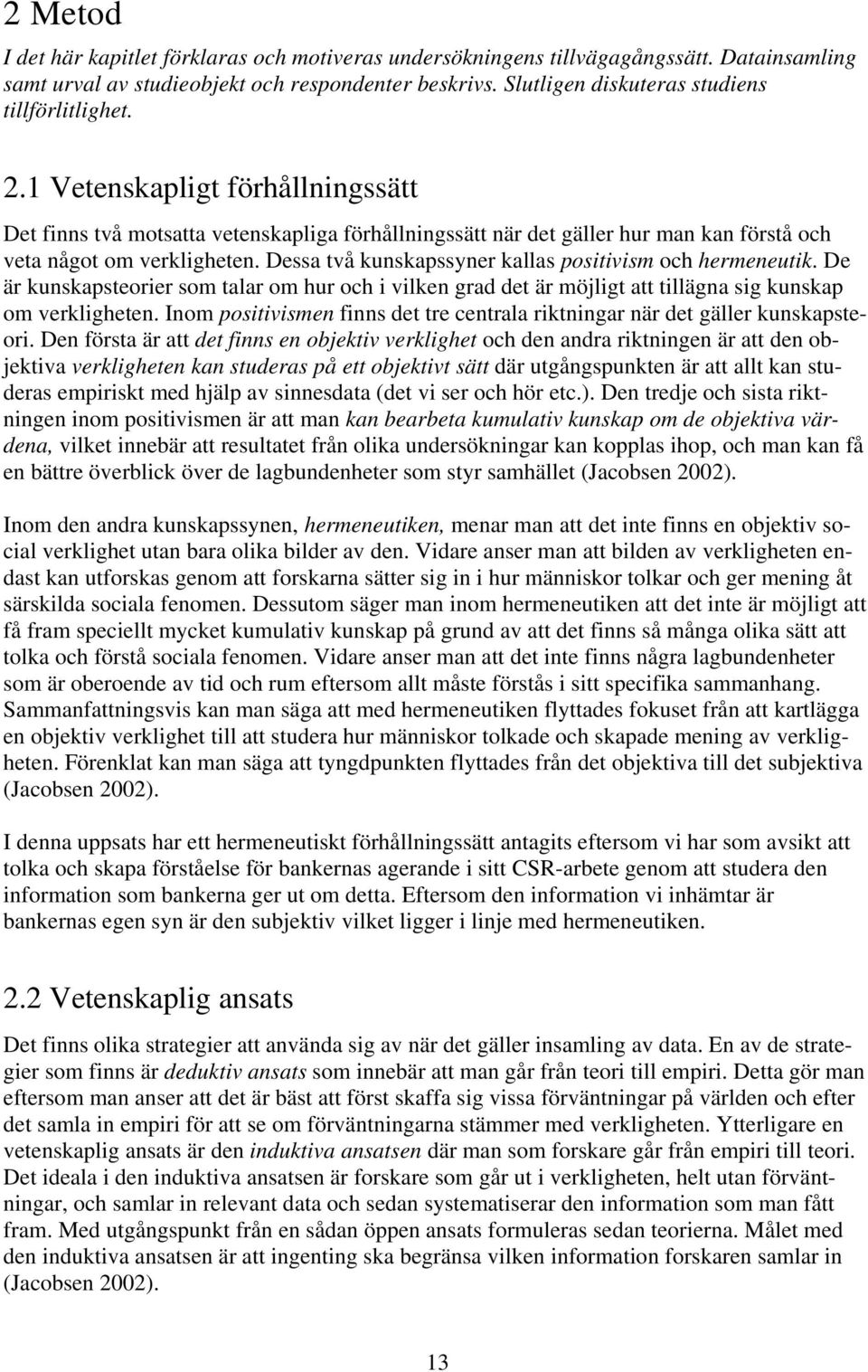 1 Vetenskapligt förhållningssätt Det finns två motsatta vetenskapliga förhållningssätt när det gäller hur man kan förstå och veta något om verkligheten.