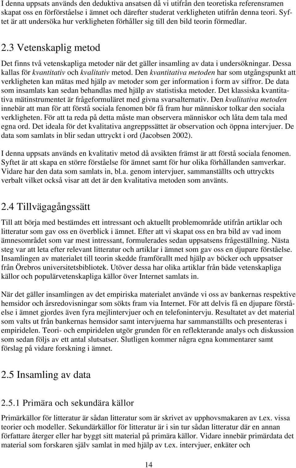 Dessa kallas för kvantitativ och kvalitativ metod. Den kvantitativa metoden har som utgångspunkt att verkligheten kan mätas med hjälp av metoder som ger information i form av siffror.