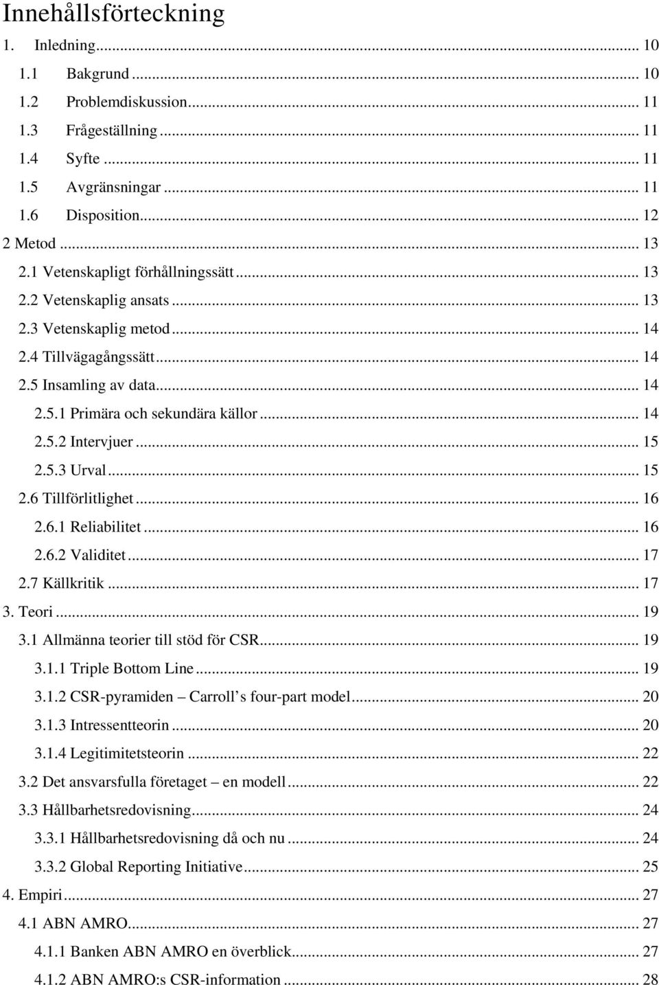 .. 15 2.5.3 Urval... 15 2.6 Tillförlitlighet... 16 2.6.1 Reliabilitet... 16 2.6.2 Validitet... 17 2.7 Källkritik... 17 3. Teori... 19 3.1 Allmänna teorier till stöd för CSR... 19 3.1.1 Triple Bottom Line.