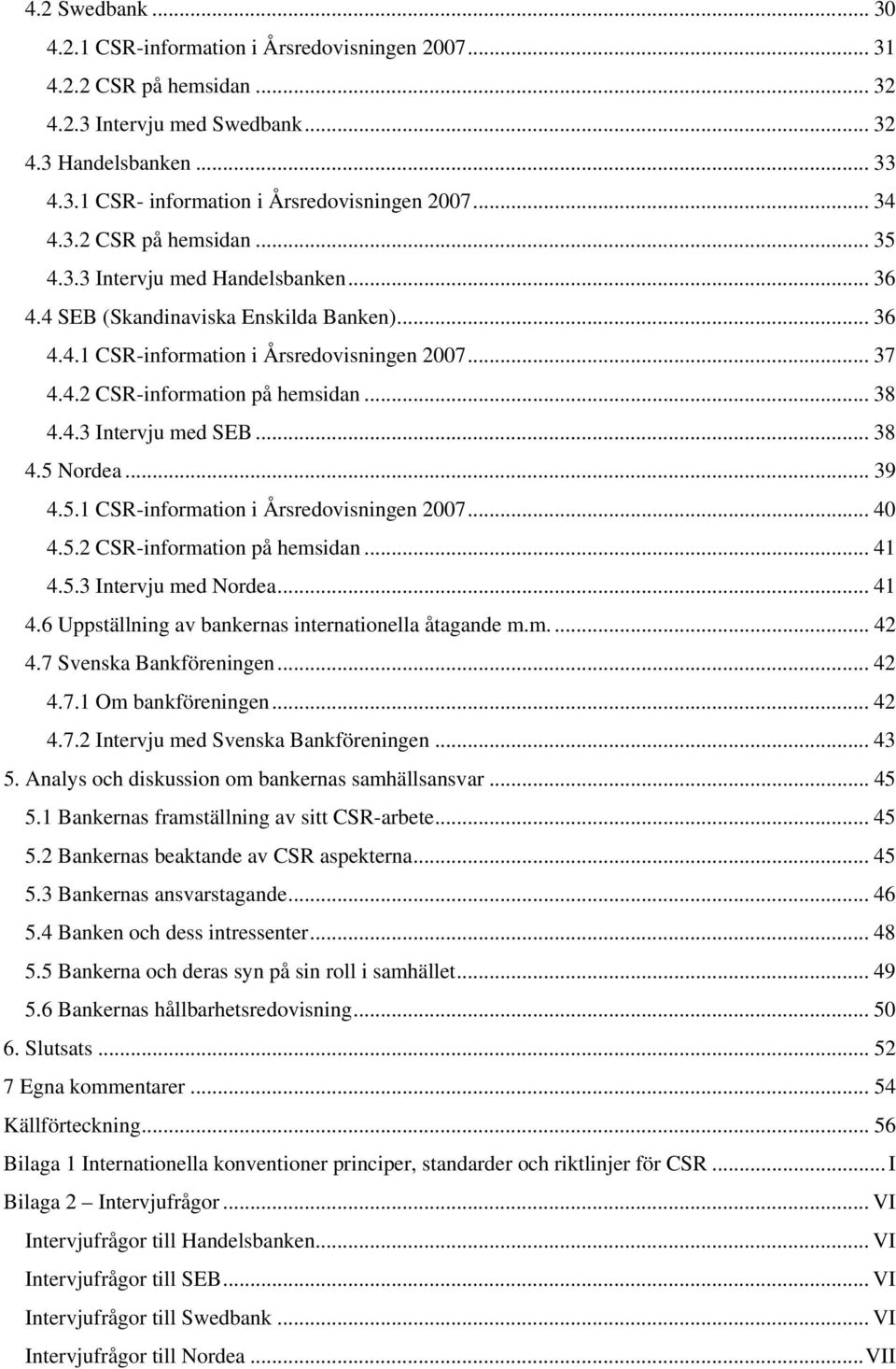 .. 38 4.4.3 Intervju med SEB... 38 4.5 Nordea... 39 4.5.1 CSR-information i Årsredovisningen 2007... 40 4.5.2 CSR-information på hemsidan... 41 4.