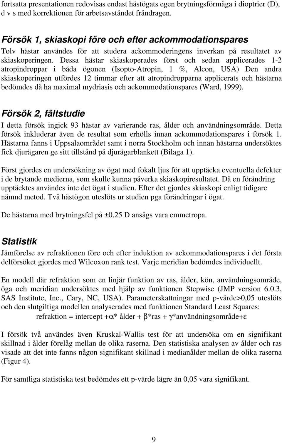 Dessa hästar skiaskoperades först och sedan applicerades 1-2 atropindroppar i båda ögonen (Isopto-Atropin, 1 %, Alcon, USA) Den andra skiaskoperingen utfördes 12 timmar efter att atropindropparna