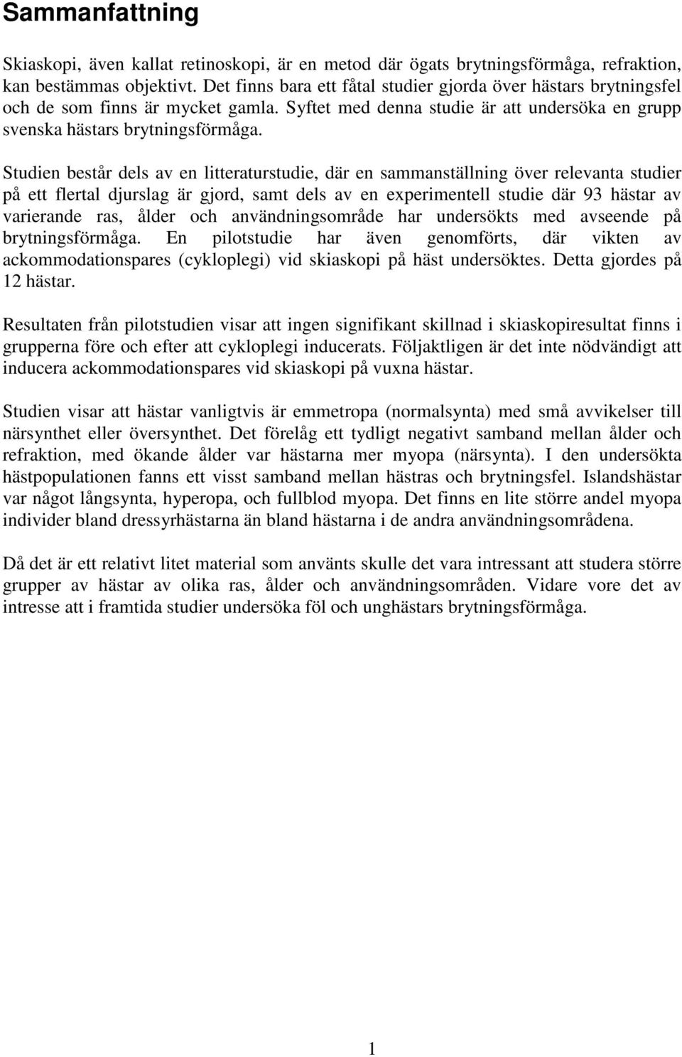 Studien består dels av en litteraturstudie, där en sammanställning över relevanta studier på ett flertal djurslag är gjord, samt dels av en experimentell studie där 93 hästar av varierande ras, ålder