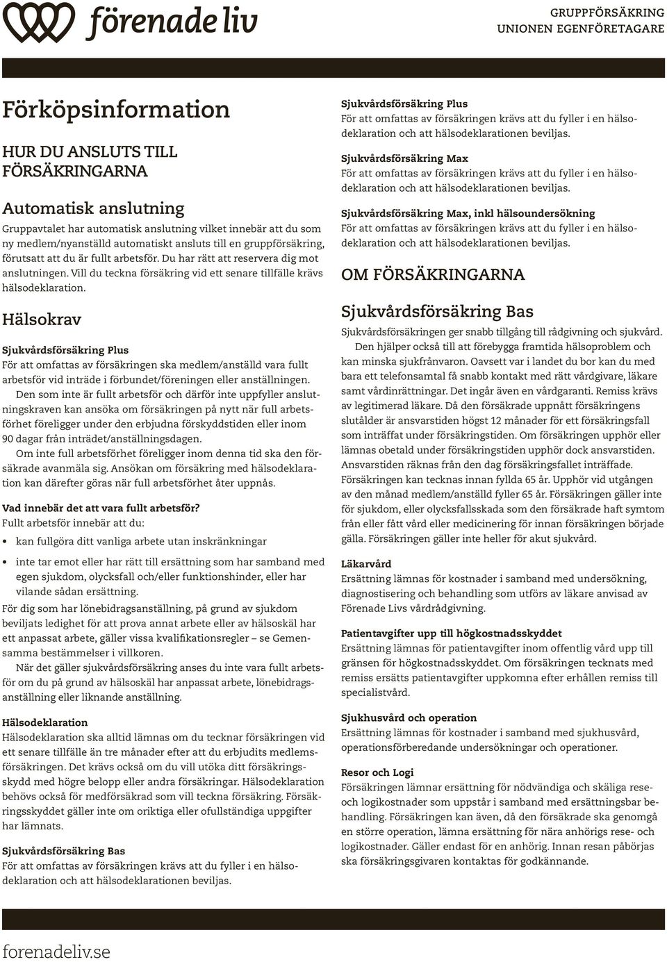 Hälsokrav Sjukvårdsförsäkring Plus För att omfattas av försäkringen ska medlem/anställd vara fullt arbetsför vid inträde i förbundet/föreningen eller anställningen.