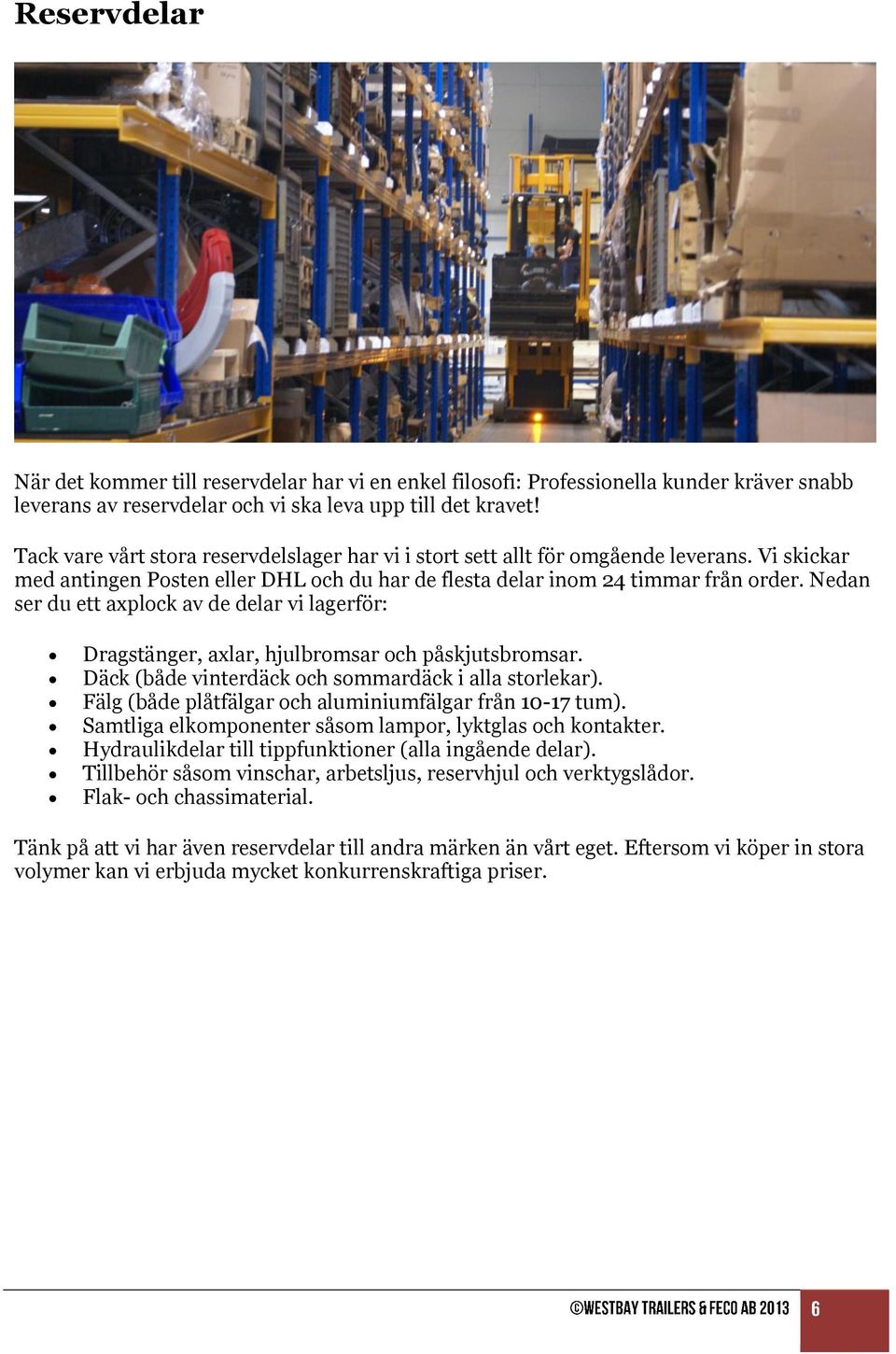 Nedan ser du ett axplock av de delar vi lagerför: Dragstänger, axlar, hjulbromsar och påskjutsbromsar. Däck (både vinterdäck och sommardäck i alla storlekar).