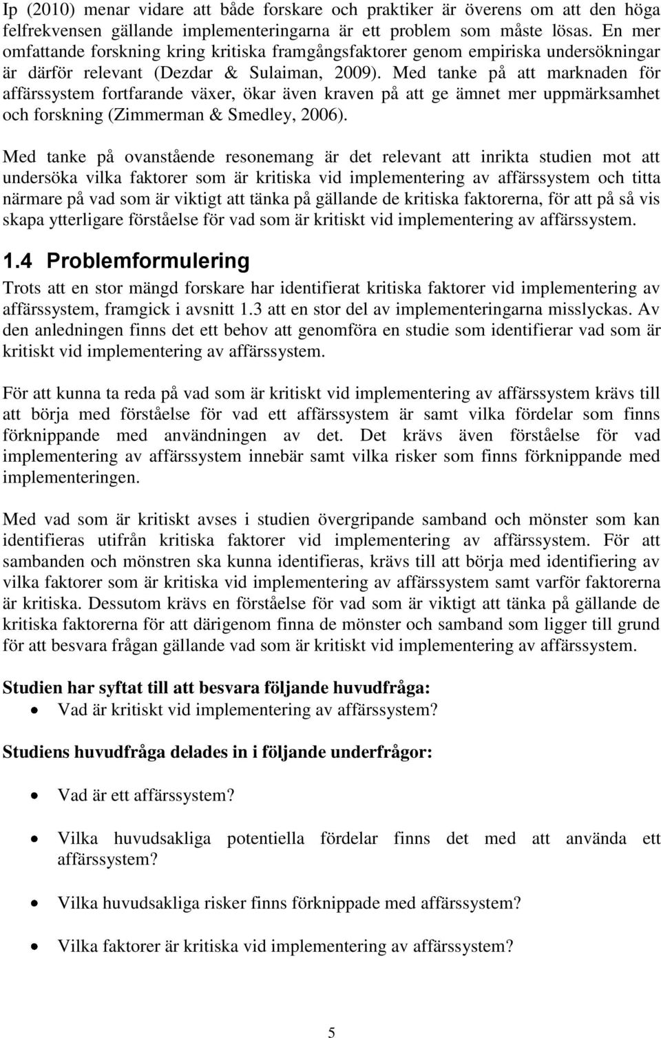 Med tanke på att marknaden för affärssystem fortfarande växer, ökar även kraven på att ge ämnet mer uppmärksamhet och forskning (Zimmerman & Smedley, 2006).