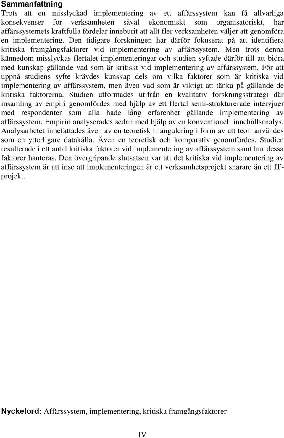 Den tidigare forskningen har därför fokuserat på att identifiera kritiska framgångsfaktorer vid implementering av affärssystem.