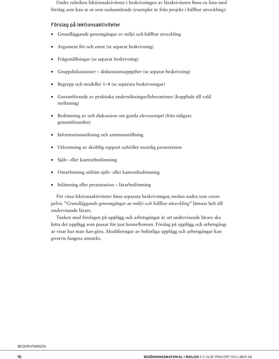 diskussionsuppgifter (se separat beskrivning) Begrepp och modeller 1 4 (se separata beskrivningar) Genomförande av praktiska undersökningar/laborationer (kopplade till vald inriktning) Bedömning av