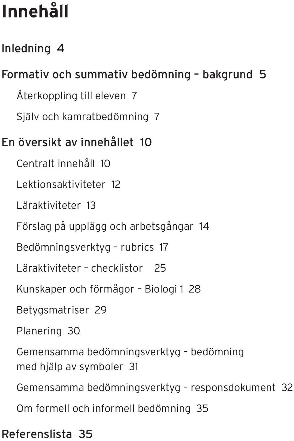 rubrics 17 Läraktiviteter checklistor 25 Kunskaper och förmågor Biologi 1 28 Betygsmatriser 29 Planering 30 Gemensamma