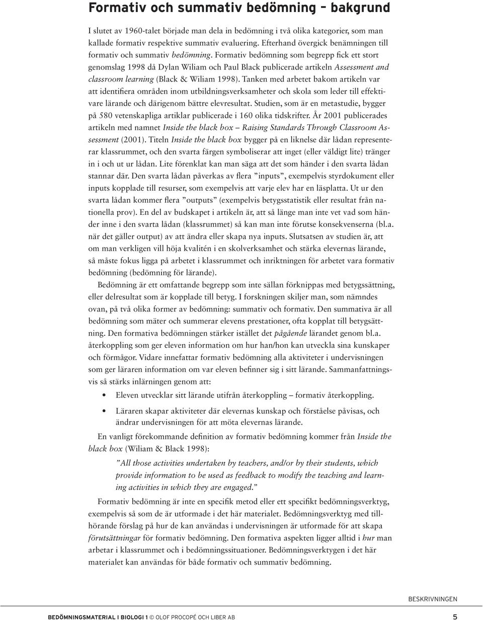Formativ bedömning som begrepp fick ett stort genomslag 1998 då Dylan Wiliam och Paul Black publicerade artikeln Assessment and classroom learning (Black & Wiliam 1998).