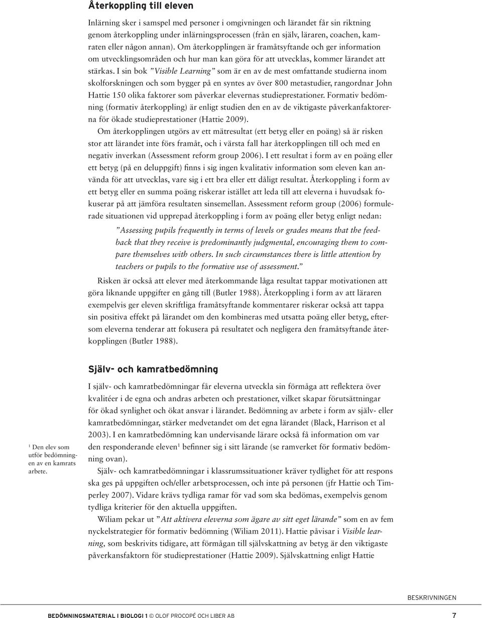 I sin bok Visible Learning som är en av de mest omfattande studierna inom skolforskningen och som bygger på en syntes av över 800 metastudier, rangordnar John Hattie 150 olika faktorer som påverkar