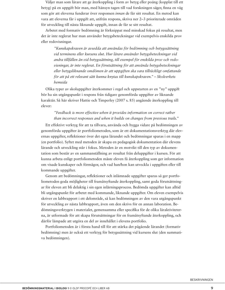 En metod kan vara att eleverna får i uppgift att, utifrån respons, skriva ner 2 3 prioriterade områden för utveckling till nästa liknande uppgift, innan de får se sitt resultat.