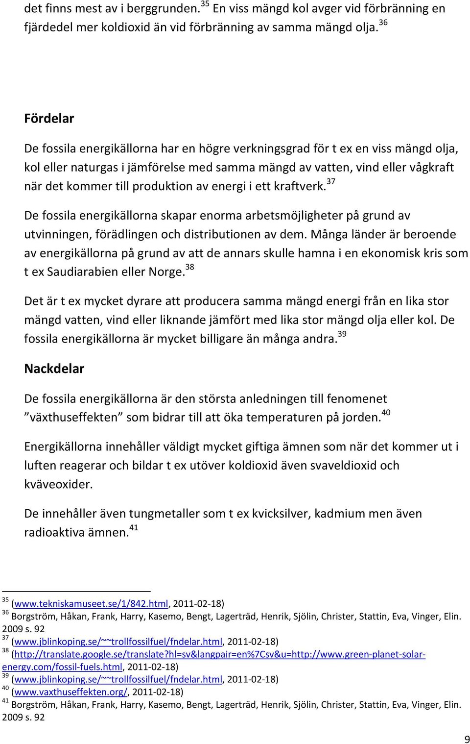 produktion av energi i ett kraftverk. 37 De fossila energikällorna skapar enorma arbetsmöjligheter på grund av utvinningen, förädlingen och distributionen av dem.