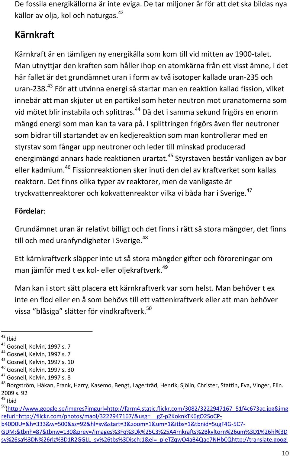 Man utnyttjar den kraften som håller ihop en atomkärna från ett visst ämne, i det här fallet är det grundämnet uran i form av två isotoper kallade uran 235 och uran 238.