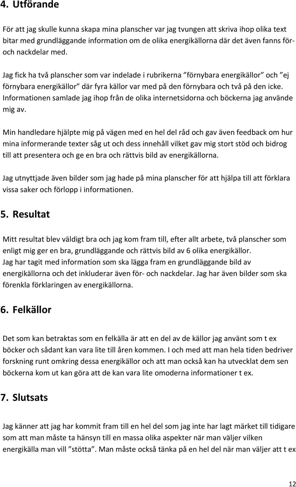 Informationen samlade jag ihop från de olika internetsidorna och böckerna jag använde mig av.