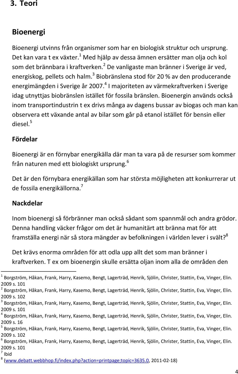 3 Biobränslena stod för 20 % av den producerande energimängden i Sverige år 2007. 4 I majoriteten av värmekraftverken i Sverige idag utnyttjas biobränslen istället för fossila bränslen.