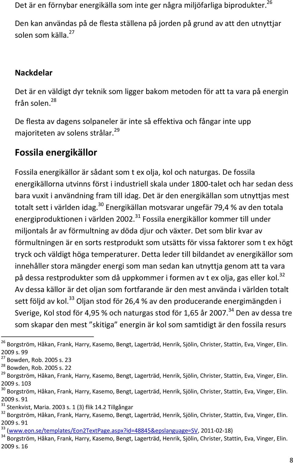 28 De flesta av dagens solpaneler är inte så effektiva och fångar inte upp majoriteten av solens strålar. 29 Fossila energikällor Fossila energikällor är sådant som t ex olja, kol och naturgas.