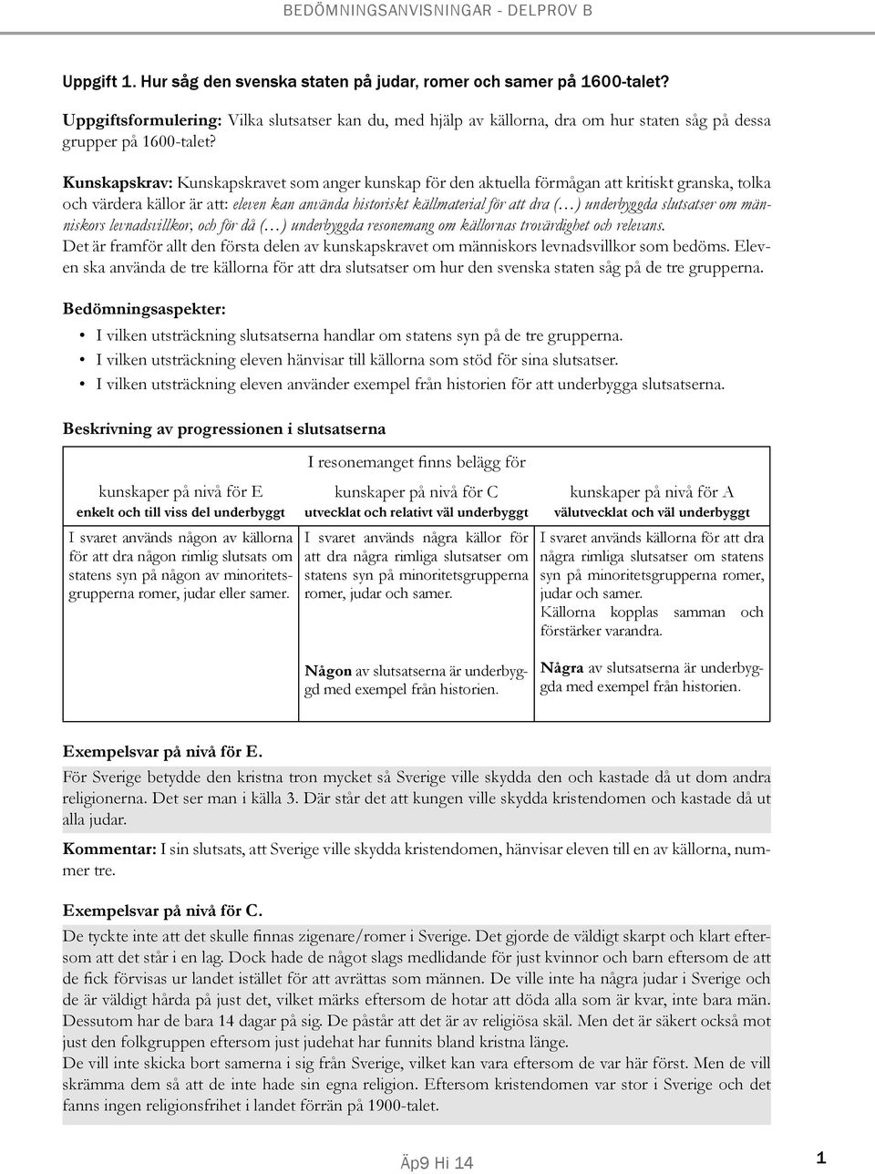 Kunskapskrav: Kunskapskravet som anger kunskap för den aktuella förmågan att kritiskt granska, tolka och värdera källor är att: eleven kan använda historiskt källmaterial för att dra ( ) underbyggda