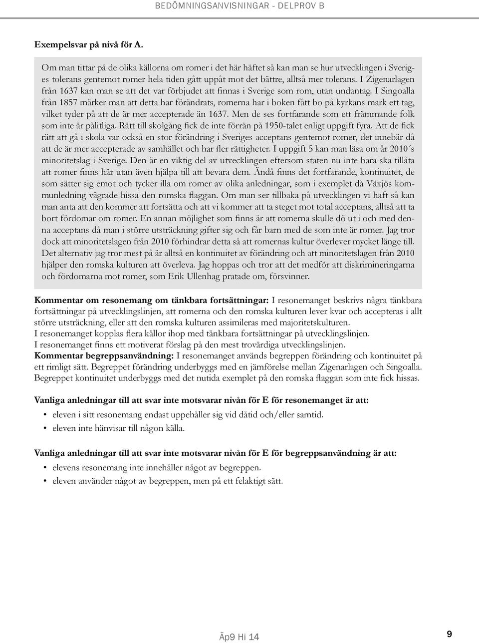 I Zigenarlagen från 1637 kan man se att det var förbjudet att finnas i Sverige som rom, utan undantag.