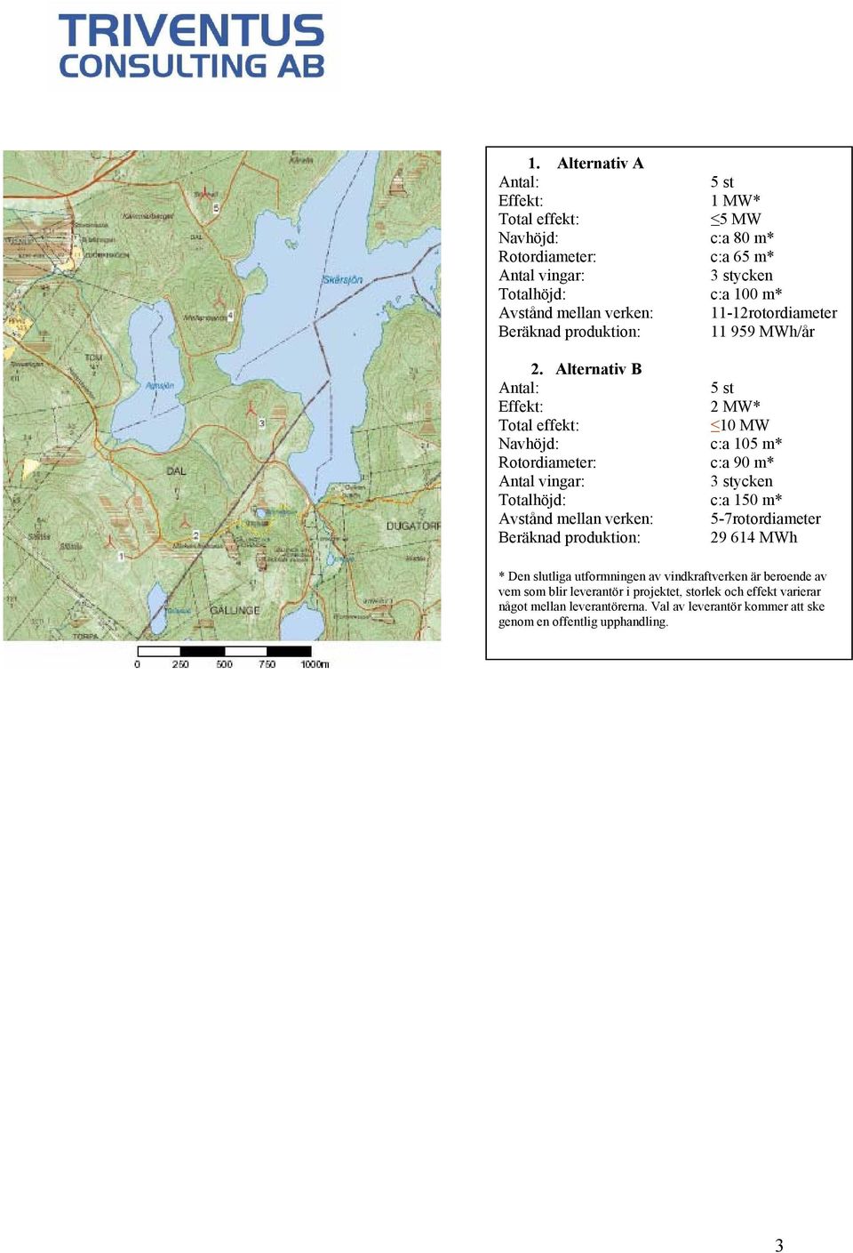 Alternativ B Antal: 5 st Effekt: 2 MW* Total effekt: 10 MW Navhöjd: c:a 105 m* Rotordiameter: c:a 90 m* Antal vingar: 3 stycken Totalhöjd: c:a 150 m* Avstånd mellan